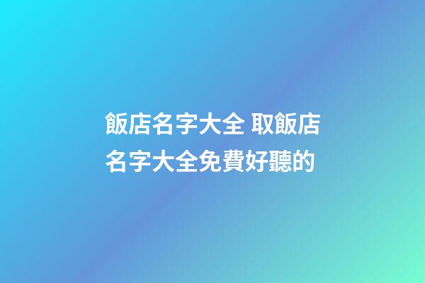 飯店名字大全 取飯店名字大全免費好聽的-第1張-店鋪起名-玄機派